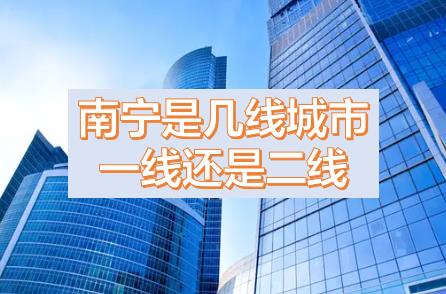 南寧被降為三線城市的原因，現(xiàn)在南寧是幾線城市？南寧是一線城市還是二線城市？南寧是哪個省周邊省會城市？
